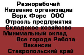 Разнорабочий › Название организации ­ Ворк Форс, ООО › Отрасль предприятия ­ Складское хозяйство › Минимальный оклад ­ 27 000 - Все города Работа » Вакансии   . Ставропольский край,Лермонтов г.